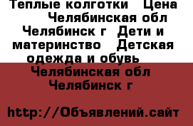 Теплые колготки › Цена ­ 100 - Челябинская обл., Челябинск г. Дети и материнство » Детская одежда и обувь   . Челябинская обл.,Челябинск г.